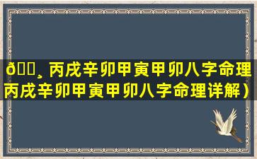 🌸 丙戌辛卯甲寅甲卯八字命理（丙戌辛卯甲寅甲卯八字命理详解）